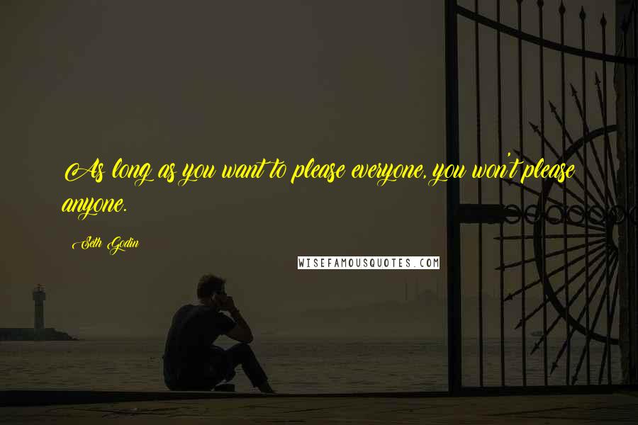 Seth Godin Quotes: As long as you want to please everyone, you won't please anyone.