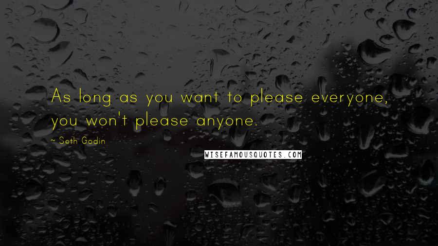 Seth Godin Quotes: As long as you want to please everyone, you won't please anyone.