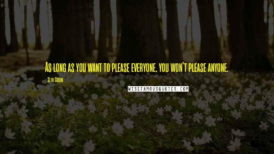 Seth Godin Quotes: As long as you want to please everyone, you won't please anyone.