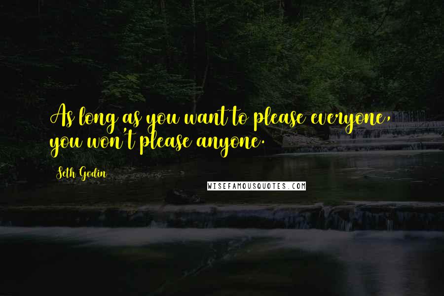 Seth Godin Quotes: As long as you want to please everyone, you won't please anyone.