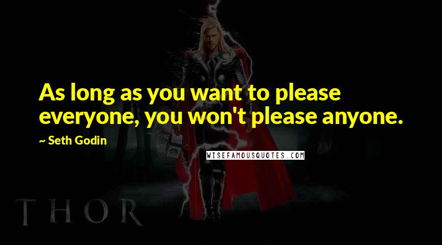 Seth Godin Quotes: As long as you want to please everyone, you won't please anyone.