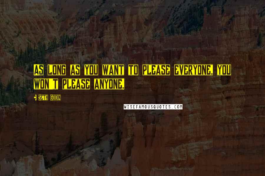 Seth Godin Quotes: As long as you want to please everyone, you won't please anyone.