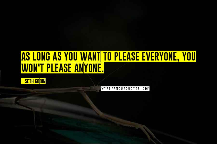 Seth Godin Quotes: As long as you want to please everyone, you won't please anyone.