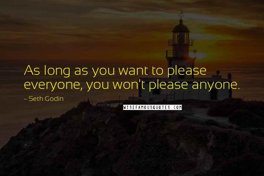 Seth Godin Quotes: As long as you want to please everyone, you won't please anyone.