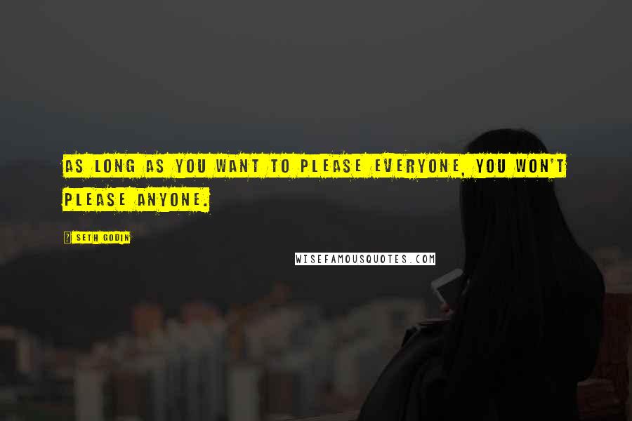 Seth Godin Quotes: As long as you want to please everyone, you won't please anyone.