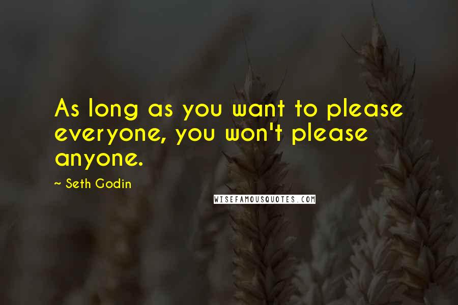 Seth Godin Quotes: As long as you want to please everyone, you won't please anyone.