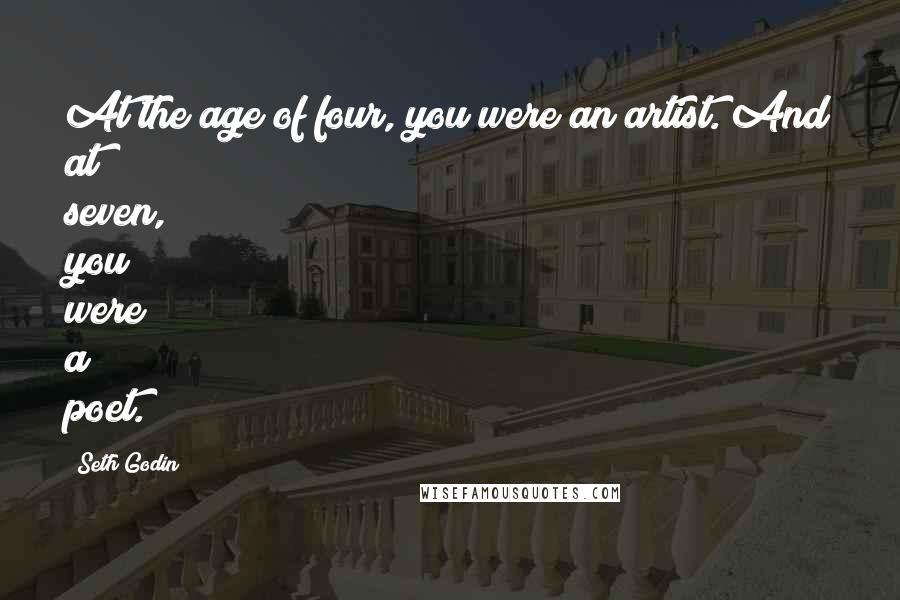 Seth Godin Quotes: At the age of four, you were an artist. And at seven, you were a poet.