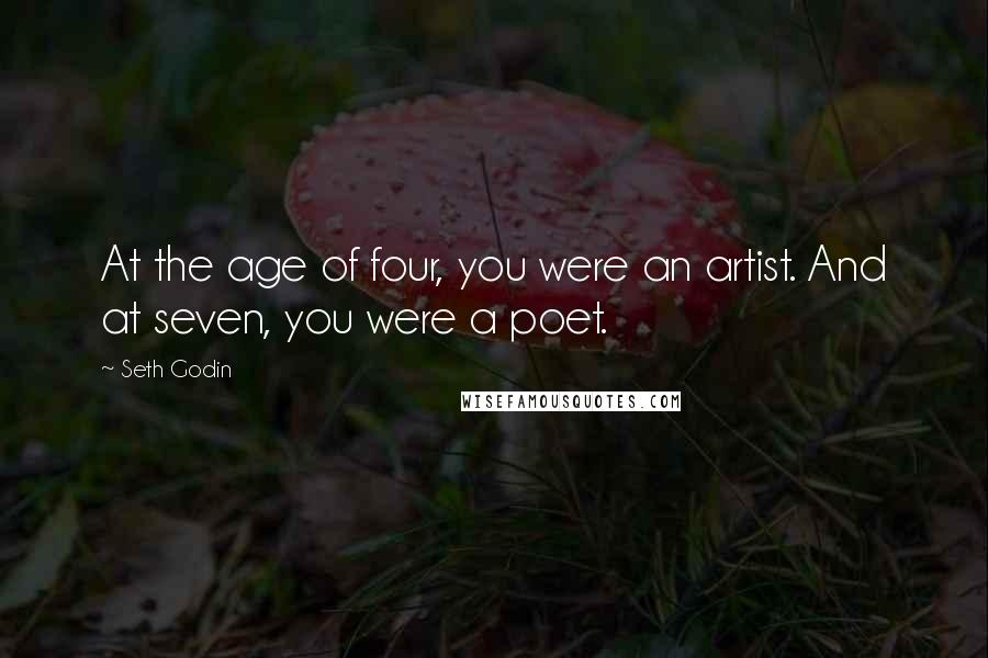 Seth Godin Quotes: At the age of four, you were an artist. And at seven, you were a poet.