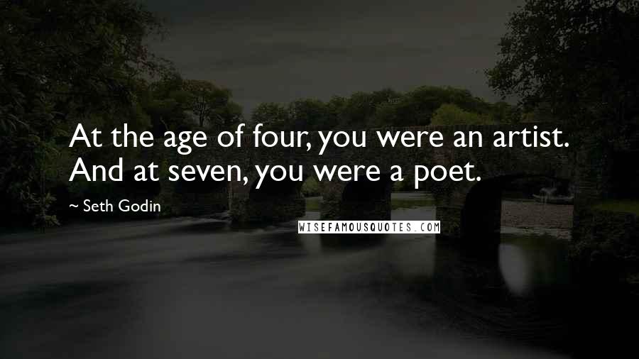 Seth Godin Quotes: At the age of four, you were an artist. And at seven, you were a poet.