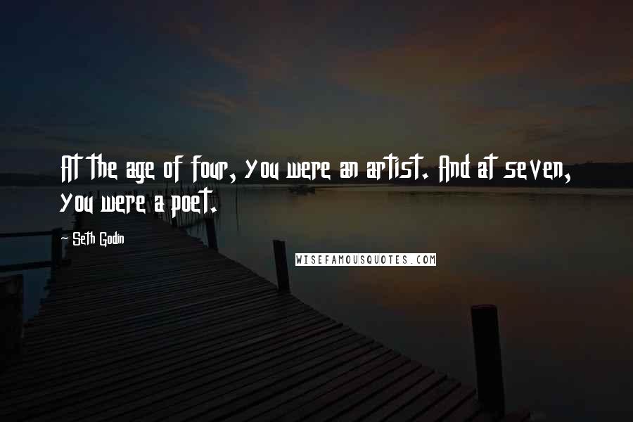 Seth Godin Quotes: At the age of four, you were an artist. And at seven, you were a poet.