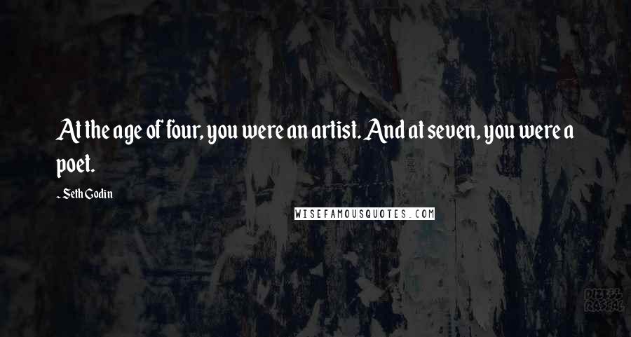 Seth Godin Quotes: At the age of four, you were an artist. And at seven, you were a poet.