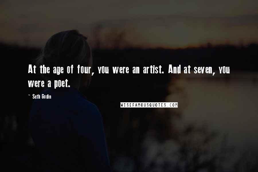 Seth Godin Quotes: At the age of four, you were an artist. And at seven, you were a poet.