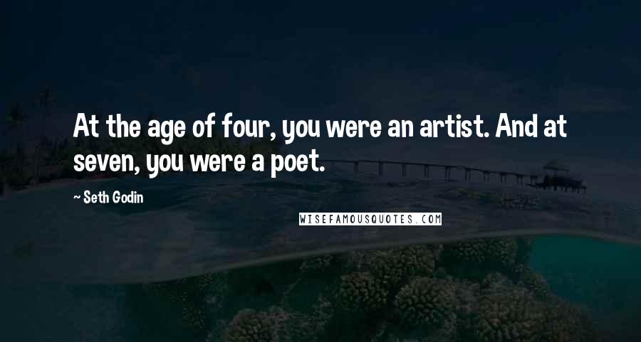 Seth Godin Quotes: At the age of four, you were an artist. And at seven, you were a poet.