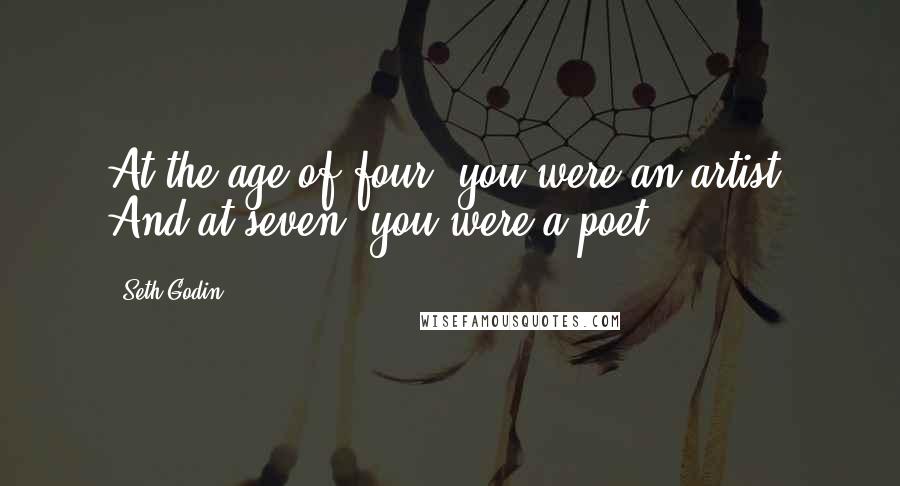 Seth Godin Quotes: At the age of four, you were an artist. And at seven, you were a poet.