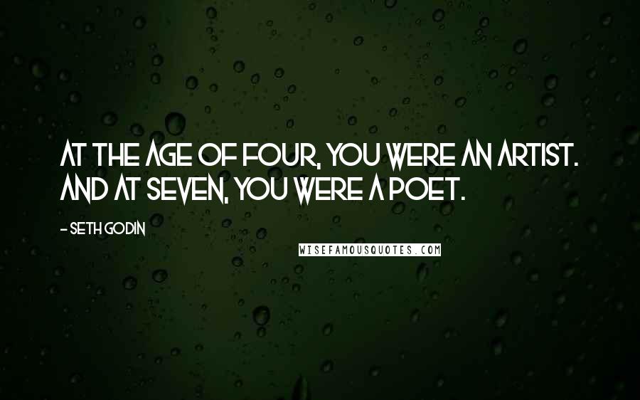 Seth Godin Quotes: At the age of four, you were an artist. And at seven, you were a poet.