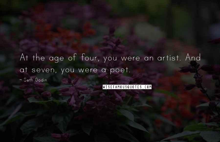 Seth Godin Quotes: At the age of four, you were an artist. And at seven, you were a poet.