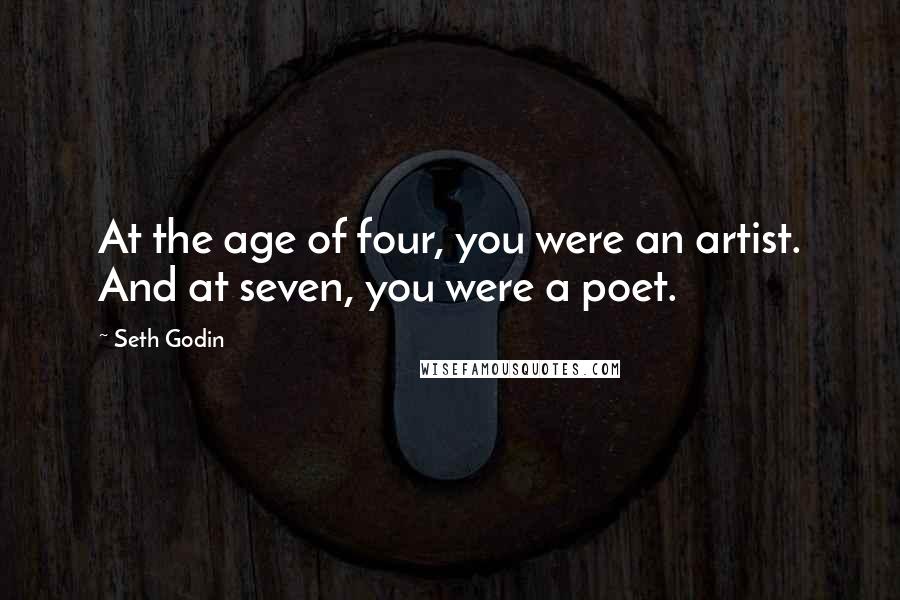 Seth Godin Quotes: At the age of four, you were an artist. And at seven, you were a poet.