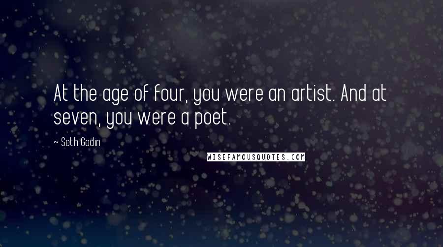 Seth Godin Quotes: At the age of four, you were an artist. And at seven, you were a poet.