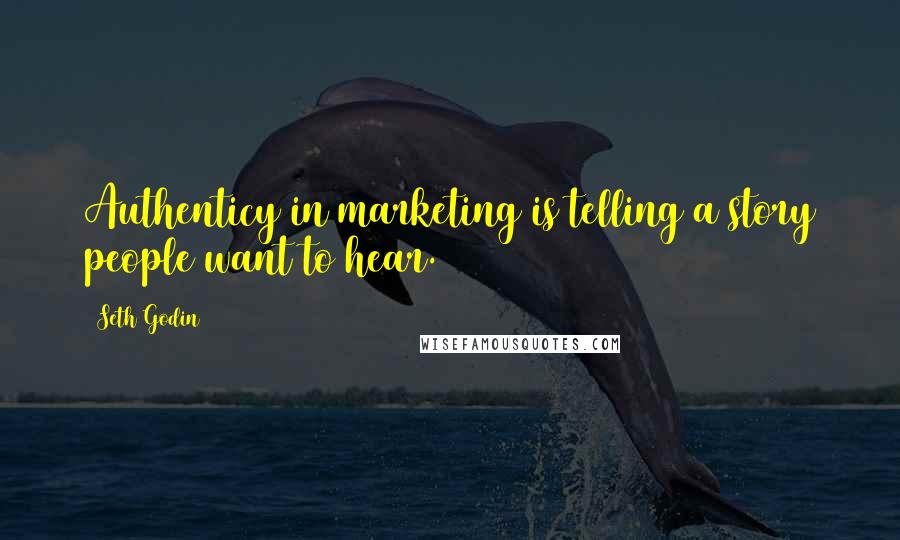 Seth Godin Quotes: Authenticy in marketing is telling a story people want to hear.