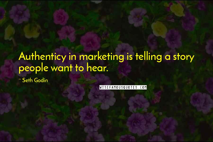 Seth Godin Quotes: Authenticy in marketing is telling a story people want to hear.
