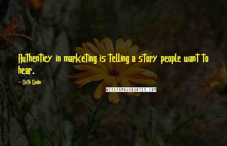 Seth Godin Quotes: Authenticy in marketing is telling a story people want to hear.