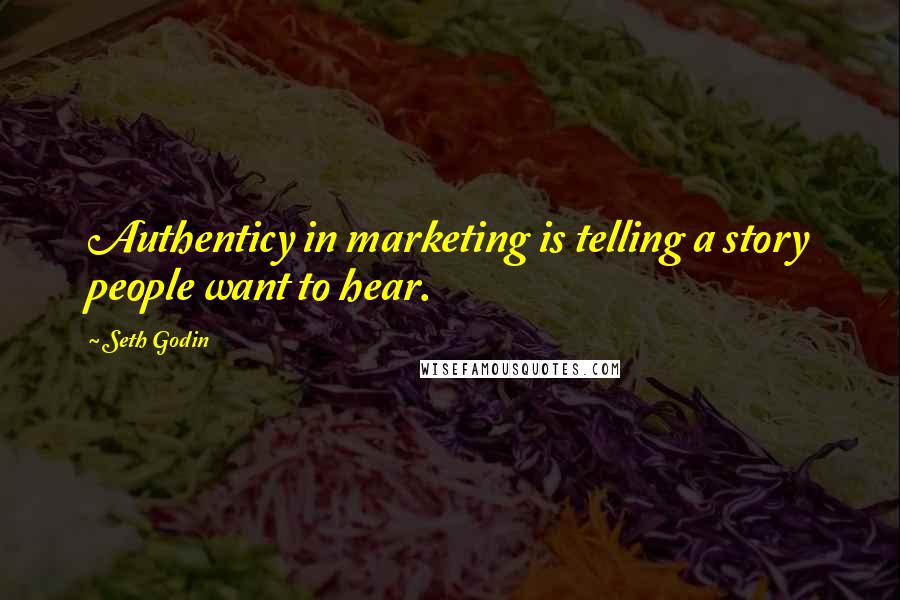 Seth Godin Quotes: Authenticy in marketing is telling a story people want to hear.