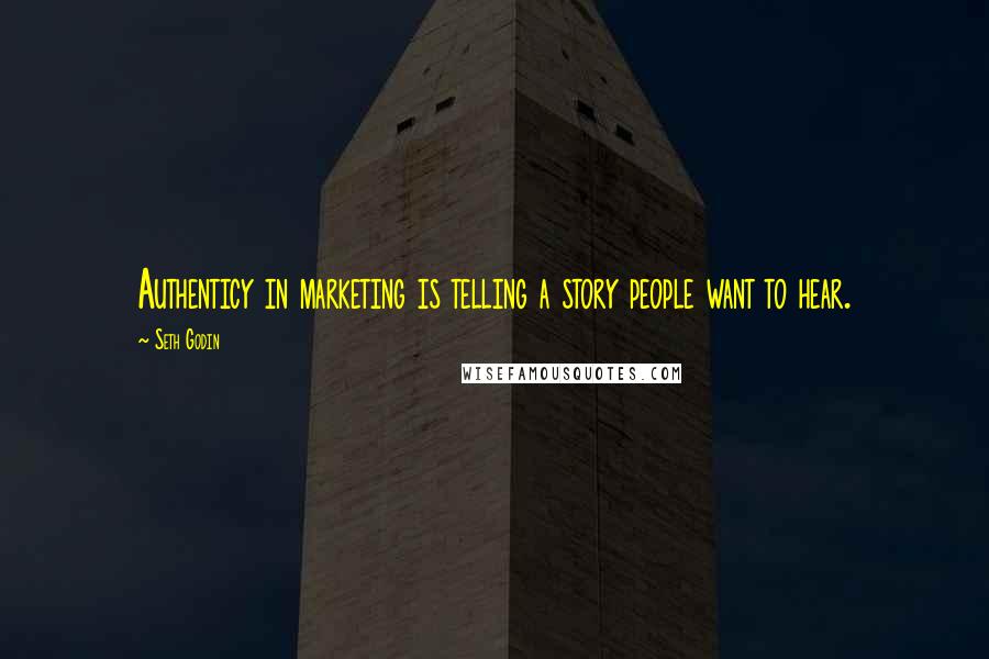 Seth Godin Quotes: Authenticy in marketing is telling a story people want to hear.