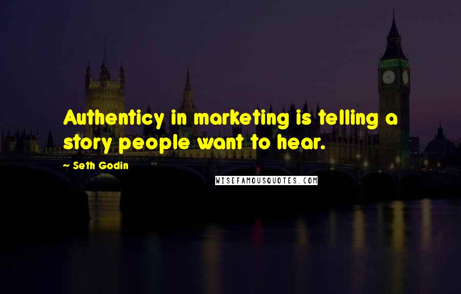Seth Godin Quotes: Authenticy in marketing is telling a story people want to hear.