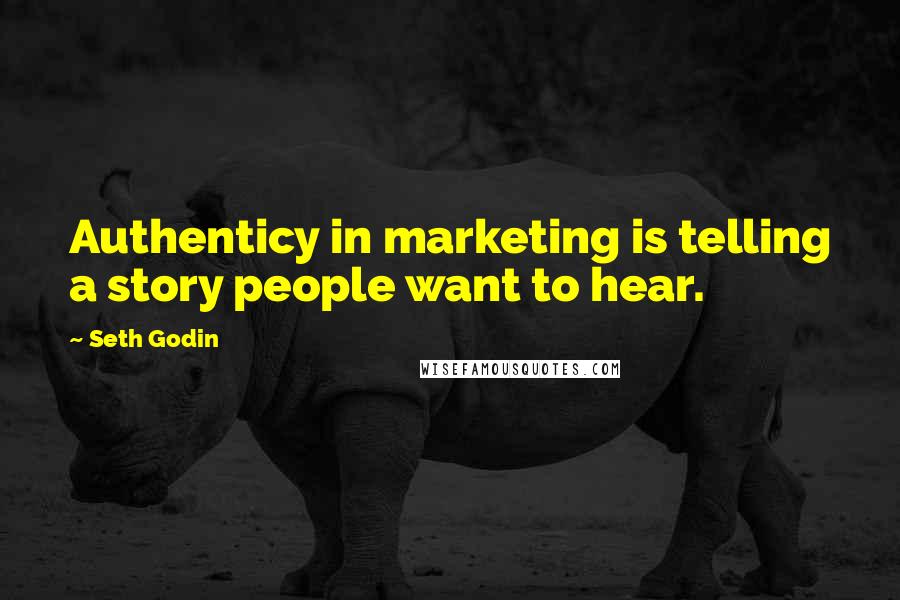 Seth Godin Quotes: Authenticy in marketing is telling a story people want to hear.
