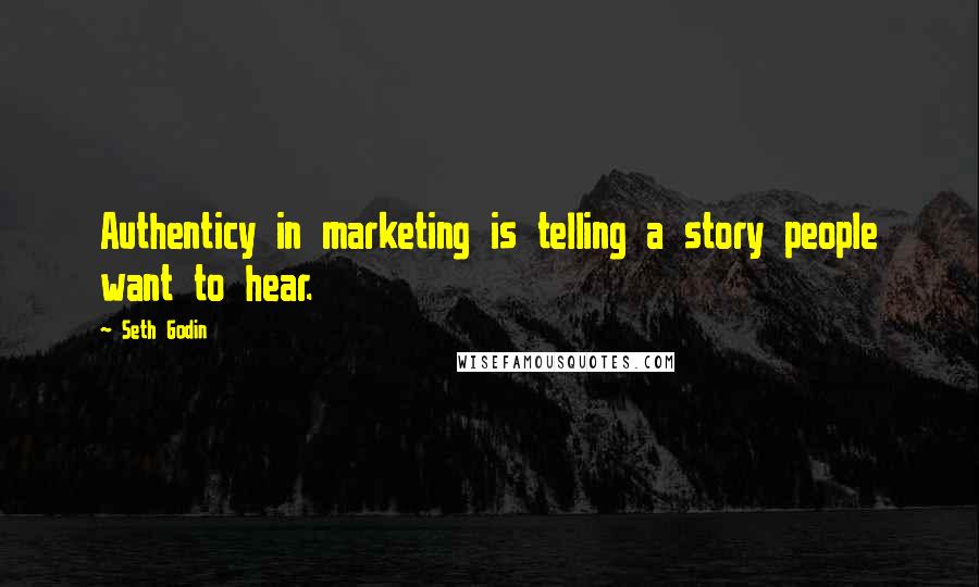 Seth Godin Quotes: Authenticy in marketing is telling a story people want to hear.