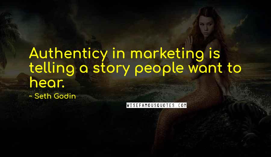 Seth Godin Quotes: Authenticy in marketing is telling a story people want to hear.