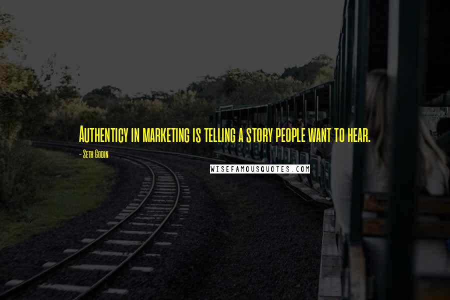 Seth Godin Quotes: Authenticy in marketing is telling a story people want to hear.