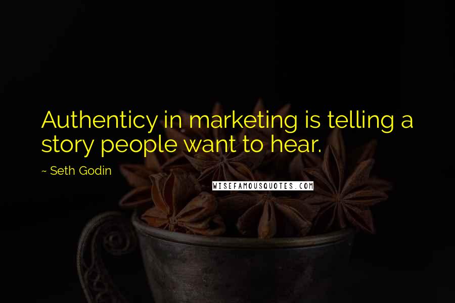 Seth Godin Quotes: Authenticy in marketing is telling a story people want to hear.