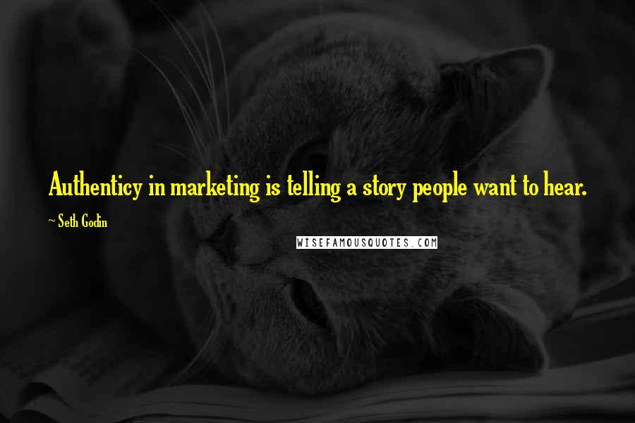 Seth Godin Quotes: Authenticy in marketing is telling a story people want to hear.