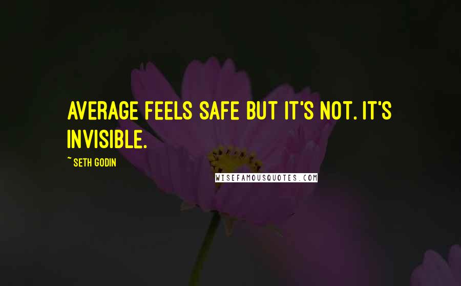 Seth Godin Quotes: Average feels safe but it's not. It's invisible.