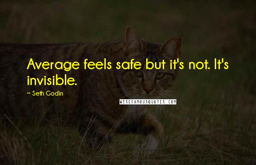 Seth Godin Quotes: Average feels safe but it's not. It's invisible.