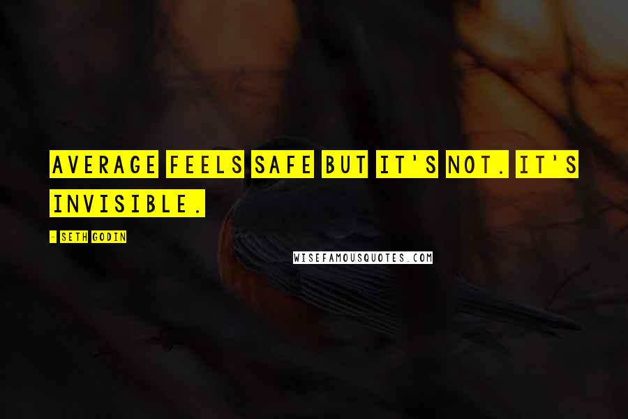 Seth Godin Quotes: Average feels safe but it's not. It's invisible.
