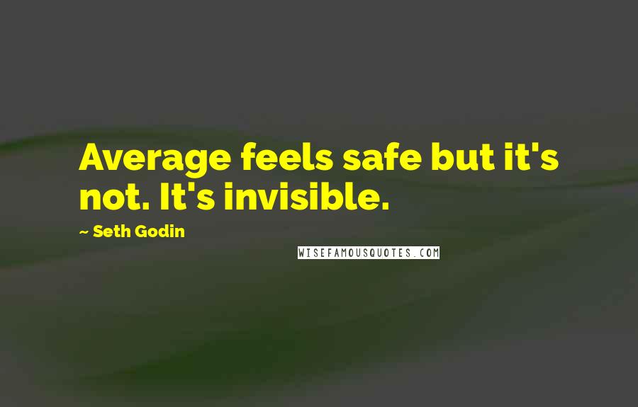 Seth Godin Quotes: Average feels safe but it's not. It's invisible.