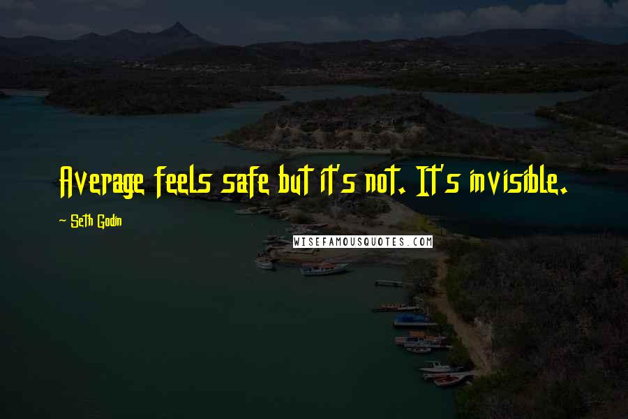 Seth Godin Quotes: Average feels safe but it's not. It's invisible.