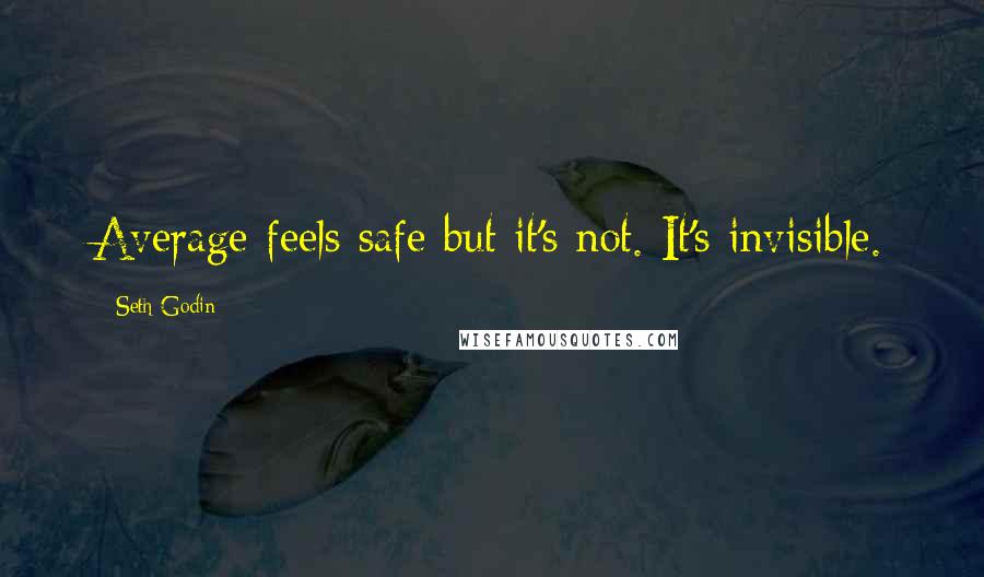 Seth Godin Quotes: Average feels safe but it's not. It's invisible.