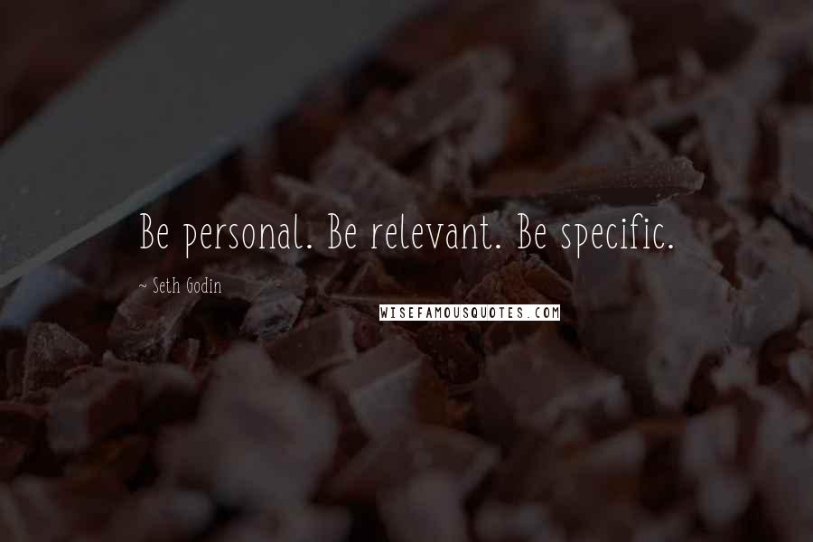 Seth Godin Quotes: Be personal. Be relevant. Be specific.