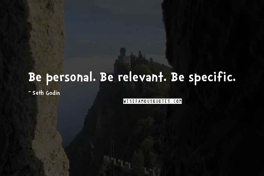 Seth Godin Quotes: Be personal. Be relevant. Be specific.