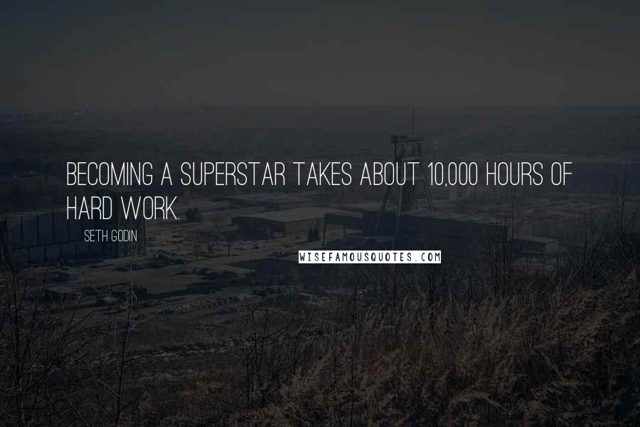 Seth Godin Quotes: Becoming a superstar takes about 10,000 hours of hard work.