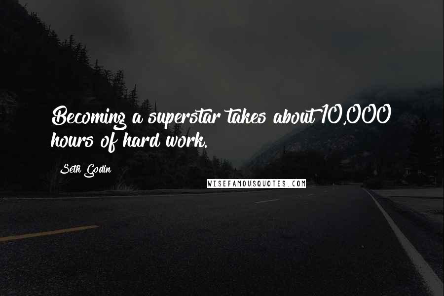Seth Godin Quotes: Becoming a superstar takes about 10,000 hours of hard work.