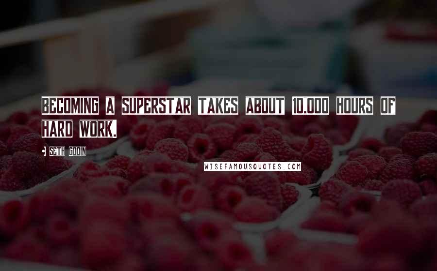 Seth Godin Quotes: Becoming a superstar takes about 10,000 hours of hard work.