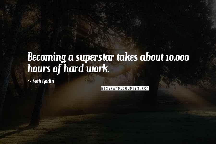 Seth Godin Quotes: Becoming a superstar takes about 10,000 hours of hard work.