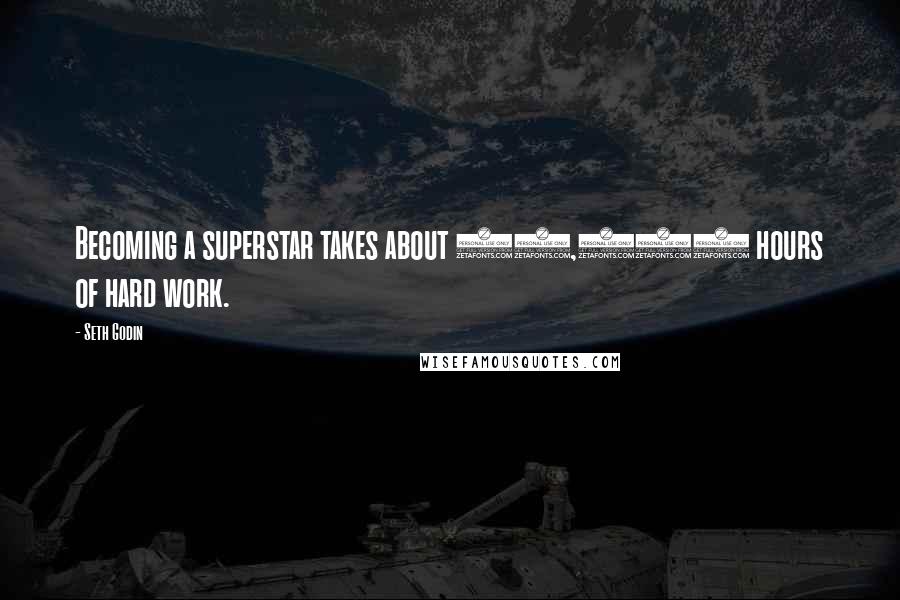 Seth Godin Quotes: Becoming a superstar takes about 10,000 hours of hard work.