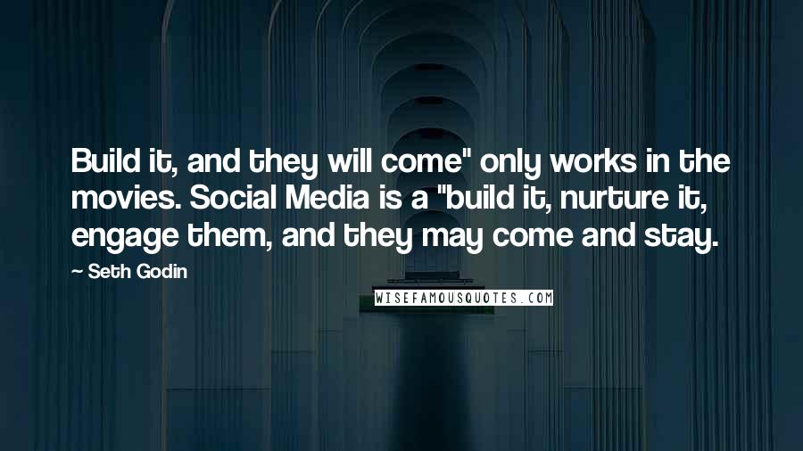 Seth Godin Quotes: Build it, and they will come" only works in the movies. Social Media is a "build it, nurture it, engage them, and they may come and stay.