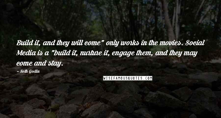 Seth Godin Quotes: Build it, and they will come" only works in the movies. Social Media is a "build it, nurture it, engage them, and they may come and stay.