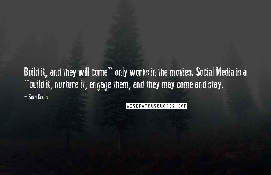 Seth Godin Quotes: Build it, and they will come" only works in the movies. Social Media is a "build it, nurture it, engage them, and they may come and stay.